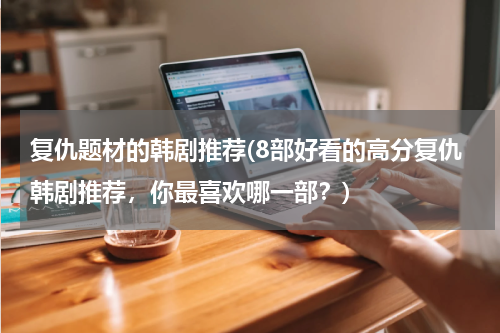复仇题材的韩剧推荐(8部好看的高分复仇韩剧推荐，你最喜欢哪一部？)