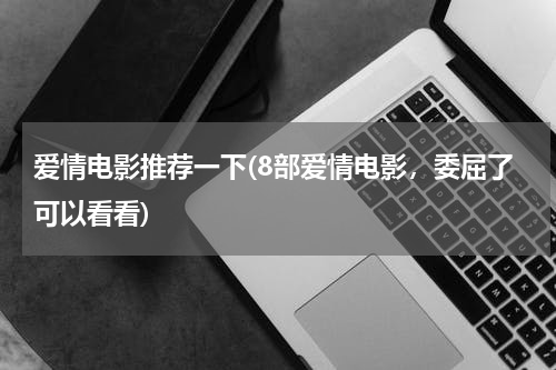 爱情电影推荐一下(8部爱情电影，委屈了可以看看)