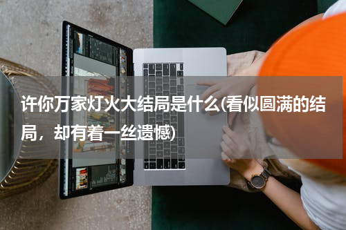 许你万家灯火大结局是什么(看似圆满的结局，却有着一丝遗憾)