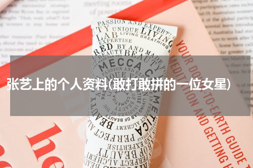 张艺上的个人资料(敢打敢拼的一位女星)