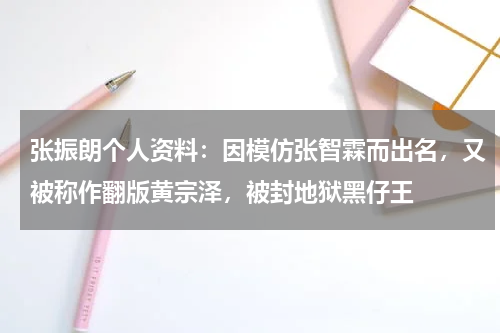 张振朗个人资料：因模仿张智霖而出名，又被称作翻版黄宗泽，被封地狱黑仔王