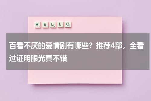 百看不厌的爱情剧有哪些？推荐4部，全看过证明眼光真不错
