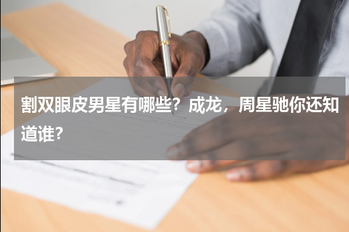 割双眼皮男星有哪些？成龙，周星驰你还知道谁？