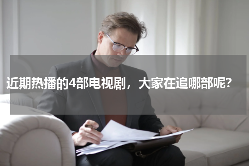 近期热播的4部电视剧，大家在追哪部呢？