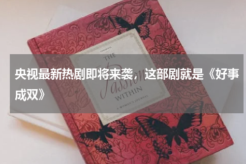 央视最新热剧即将来袭，这部剧就是《好事成双》