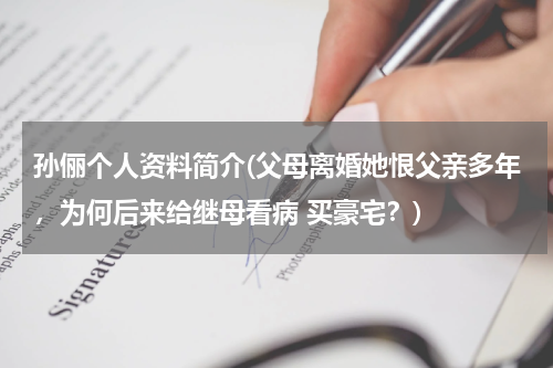 孙俪个人资料简介(父母离婚她恨父亲多年，为何后来给继母看病 买豪宅？)