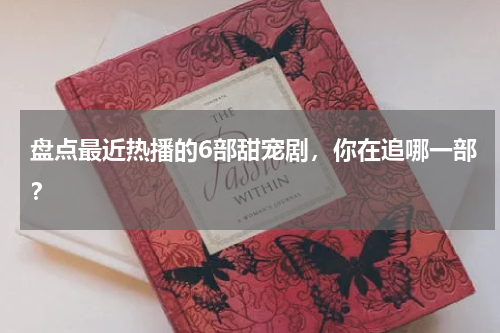 盘点最近热播的6部甜宠剧，你在追哪一部？