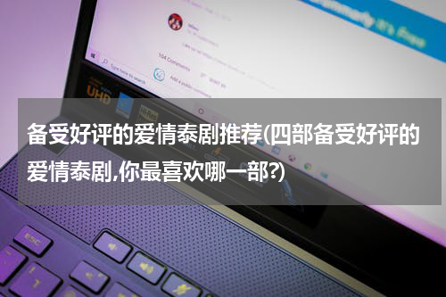 备受好评的爱情泰剧推荐(四部备受好评的爱情泰剧,你最喜欢哪一部?)