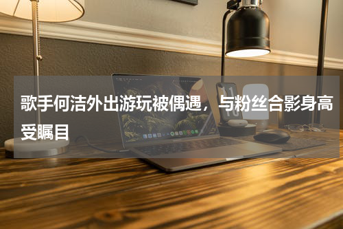 歌手何洁外出游玩被偶遇，与粉丝合影身高受瞩目
