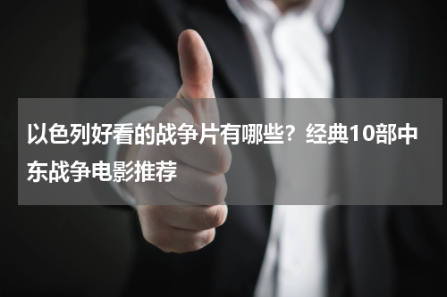 以色列好看的战争片有哪些？经典10部中东战争电影推荐