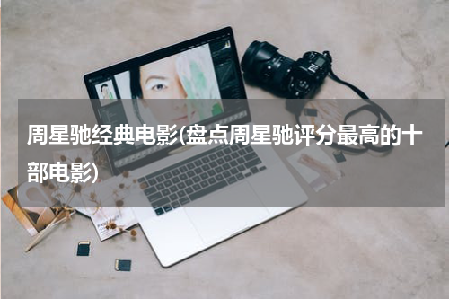 周星驰经典电影(盘点周星驰评分最高的十部电影)