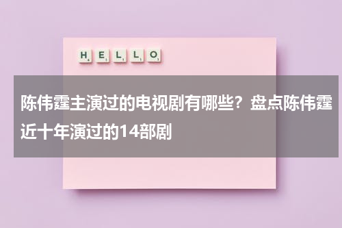 陈伟霆主演过的电视剧有哪些？盘点陈伟霆近十年演过的14部剧