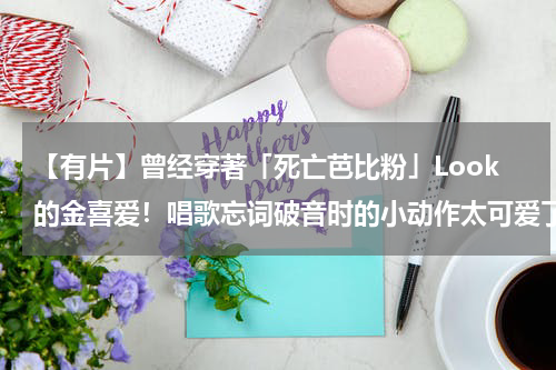 【有片】曾经穿著「死亡芭比粉」Look的金喜爱！唱歌忘词破音时的小动作太可爱了XD