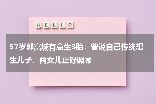 57岁郭富城有意生3胎：曾说自己传统想生儿子，两女儿正好照顾