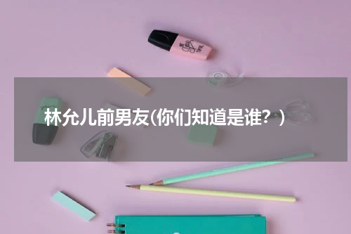 林允儿前男友(你们知道是谁？)
