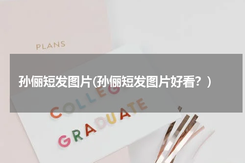 孙俪短发图片(孙俪短发图片好看？)