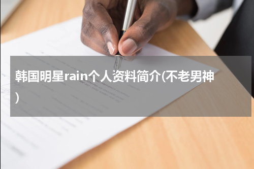 韩国明星rain个人资料简介(不老男神)