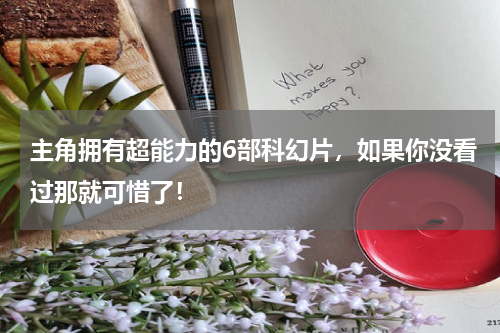 主角拥有超能力的6部科幻片，如果你没看过那就可惜了！