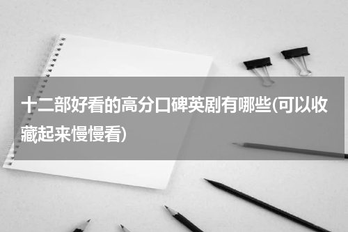 十二部好看的高分口碑英剧有哪些(可以收藏起来慢慢看)