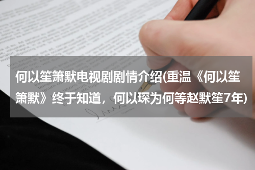 何以笙箫默电视剧剧情介绍(重温《何以笙箫默》终于知道，何以琛为何等赵默笙7年)