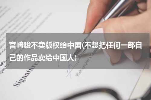 宫崎骏不卖版权给中国(不想把任何一部自己的作品卖给中国人)