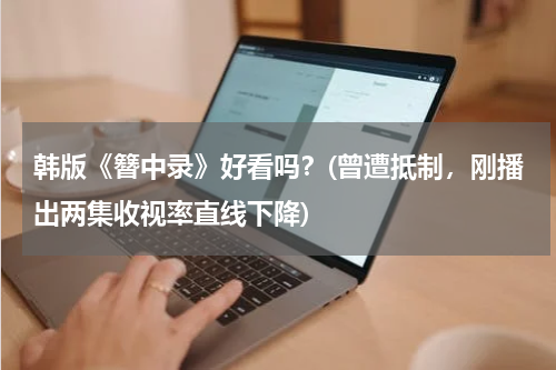韩版《簪中录》好看吗？(曾遭抵制，刚播出两集收视率直线下降)