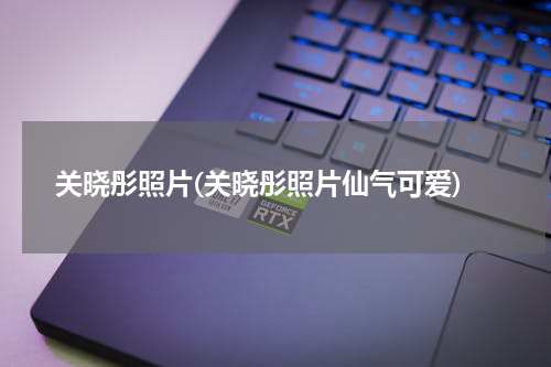 关晓彤照片(关晓彤照片仙气可爱)