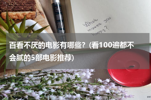 百看不厌的电影有哪些？(看100遍都不会腻的5部电影推荐)