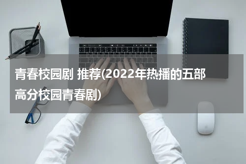 青春校园剧 推荐(2022年热播的五部高分校园青春剧)