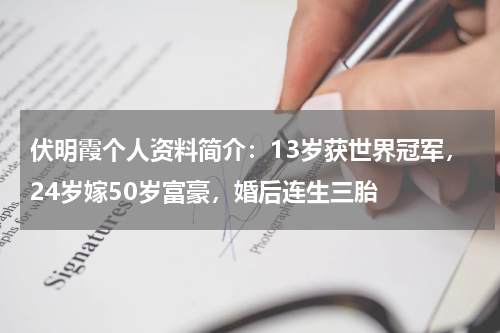 伏明霞个人资料简介：13岁获世界冠军，24岁嫁50岁富豪，婚后连生三胎