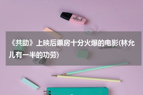 《共助》上映后票房十分火爆的电影(林允儿有一半的功劳)
