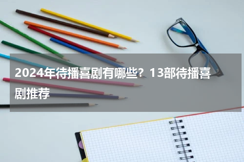 2024年待播喜剧有哪些？13部待播喜剧推荐