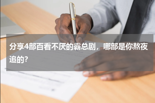分享4部百看不厌的霸总剧，哪部是你熬夜追的？