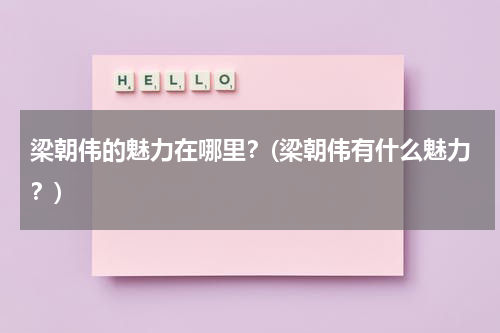 梁朝伟的魅力在哪里？(梁朝伟有什么魅力？)