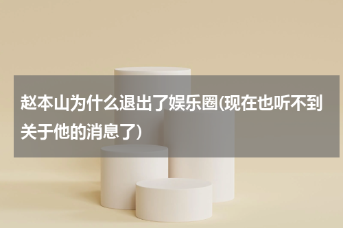 赵本山为什么退出了娱乐圈(现在也听不到关于他的消息了）