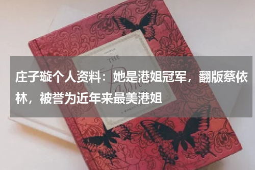 庄子璇个人资料：她是港姐冠军，翻版蔡依林，被誉为近年来最美港姐