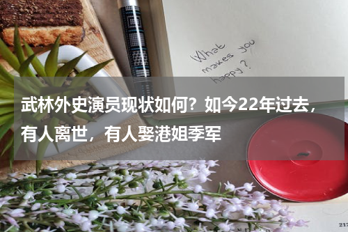 武林外史演员现状如何？如今22年过去，有人离世，有人娶港姐季军