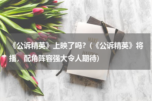 《公诉精英》上映了吗？(《公诉精英》将播，配角阵容强大令人期待)