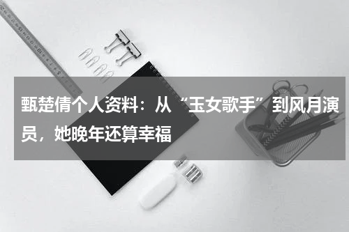 甄楚倩个人资料：从“玉女歌手”到风月演员，她晚年还算幸福