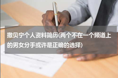 撒贝宁个人资料简历(两个不在一个频道上的男女分手或许是正确的选择)