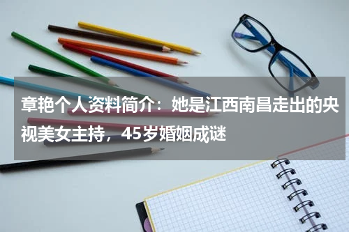 章艳个人资料简介：她是江西南昌走出的央视美女主持，45岁婚姻成谜