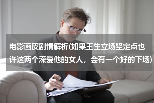 电影画皮剧情解析(如果王生立场坚定点也许这两个深爱他的女人，会有一个好的下场)