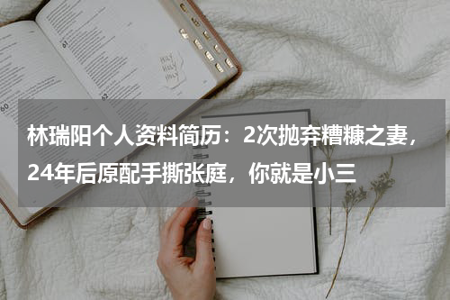 林瑞阳个人资料简历：2次抛弃糟糠之妻，24年后原配手撕张庭，你就是小三