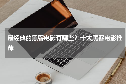 最经典的黑客电影有哪些？十大黑客电影推荐