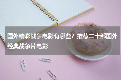 国外精彩战争电影有哪些？推荐二十部国外经典战争片电影