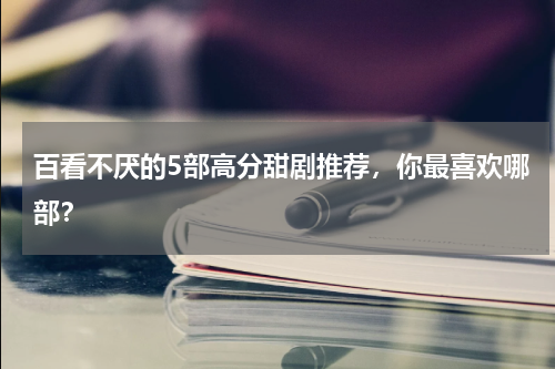 百看不厌的5部高分甜剧推荐，你最喜欢哪部？