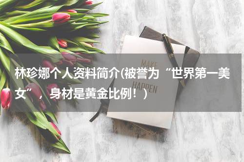 林珍娜个人资料简介(被誉为“世界第一美女”，身材是黄金比例！)