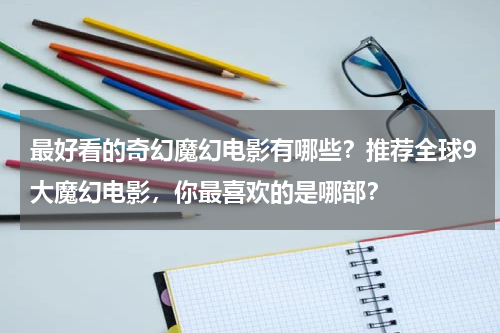 最好看的奇幻魔幻电影有哪些？推荐全球9大魔幻电影，你最喜欢的是哪部？