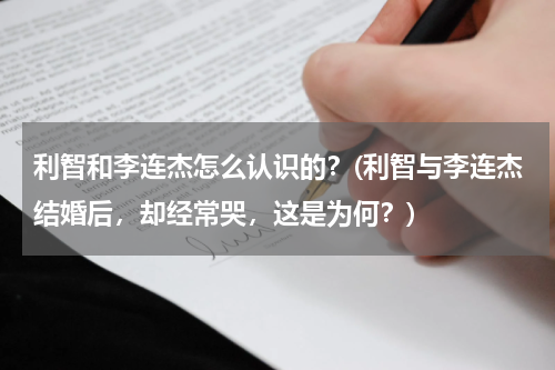 利智和李连杰怎么认识的？(利智与李连杰结婚后，却经常哭，这是为何？)