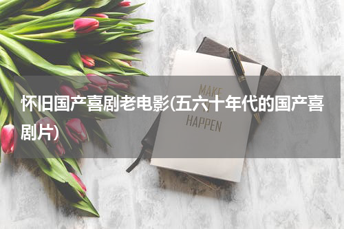 怀旧国产喜剧老电影(五六十年代的国产喜剧片)